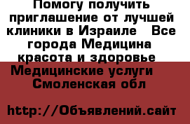 Помогу получить приглашение от лучшей клиники в Израиле - Все города Медицина, красота и здоровье » Медицинские услуги   . Смоленская обл.